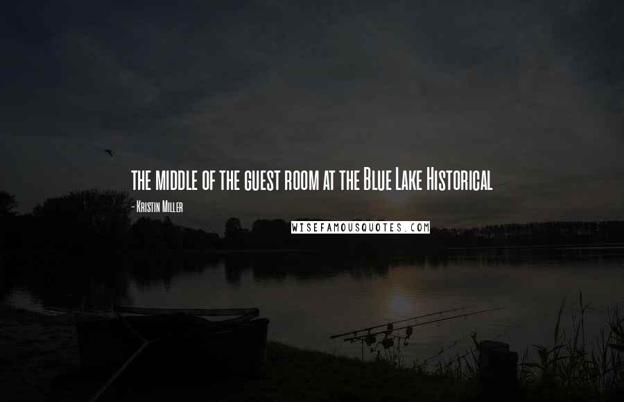 Kristin Miller Quotes: the middle of the guest room at the Blue Lake Historical