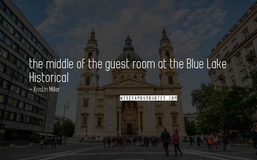 Kristin Miller Quotes: the middle of the guest room at the Blue Lake Historical