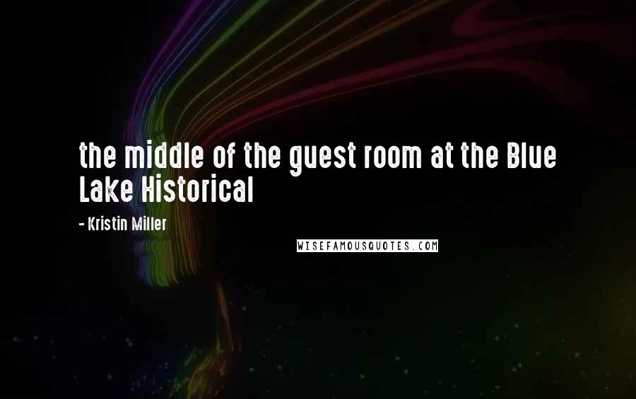 Kristin Miller Quotes: the middle of the guest room at the Blue Lake Historical