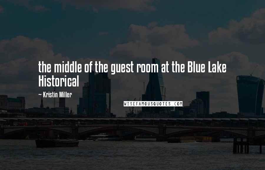 Kristin Miller Quotes: the middle of the guest room at the Blue Lake Historical