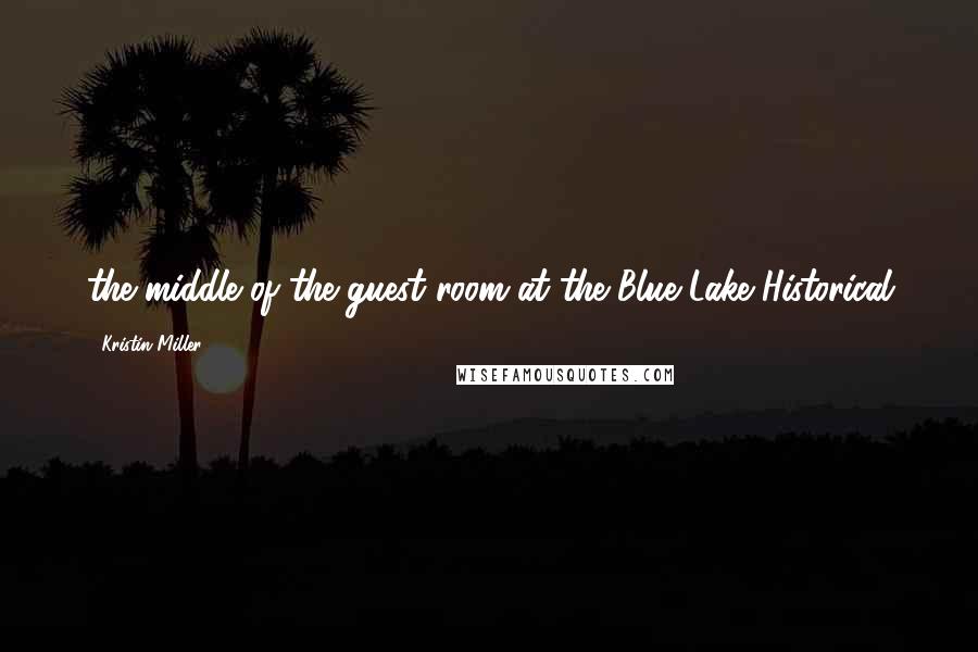 Kristin Miller Quotes: the middle of the guest room at the Blue Lake Historical