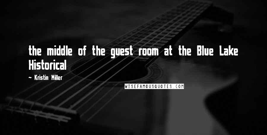 Kristin Miller Quotes: the middle of the guest room at the Blue Lake Historical