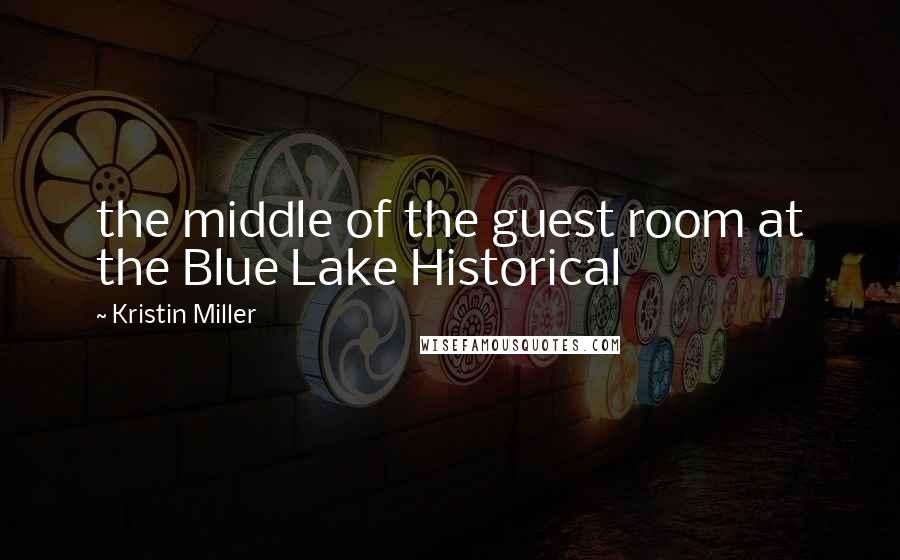 Kristin Miller Quotes: the middle of the guest room at the Blue Lake Historical