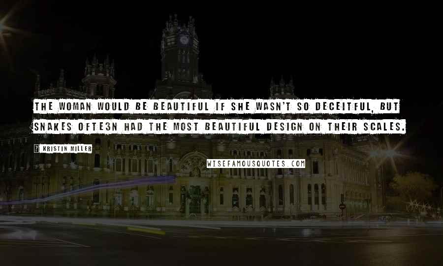 Kristin Miller Quotes: The woman would be beautiful if she wasn't so deceitful, but snakes ofte3n had the most beautiful design on their scales.