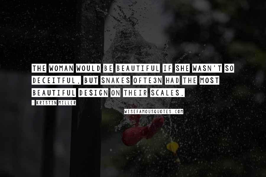 Kristin Miller Quotes: The woman would be beautiful if she wasn't so deceitful, but snakes ofte3n had the most beautiful design on their scales.