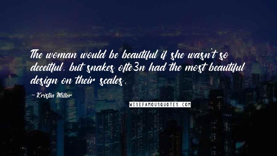Kristin Miller Quotes: The woman would be beautiful if she wasn't so deceitful, but snakes ofte3n had the most beautiful design on their scales.