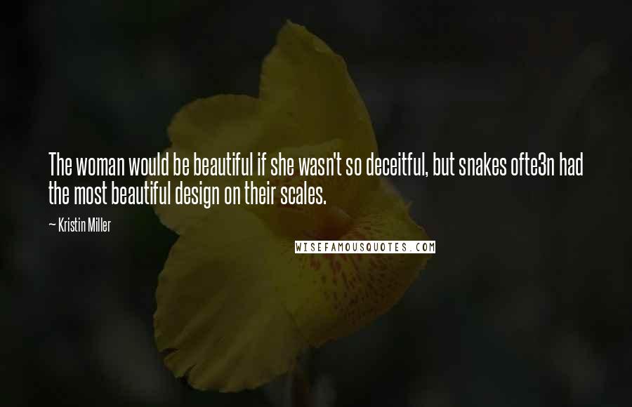 Kristin Miller Quotes: The woman would be beautiful if she wasn't so deceitful, but snakes ofte3n had the most beautiful design on their scales.