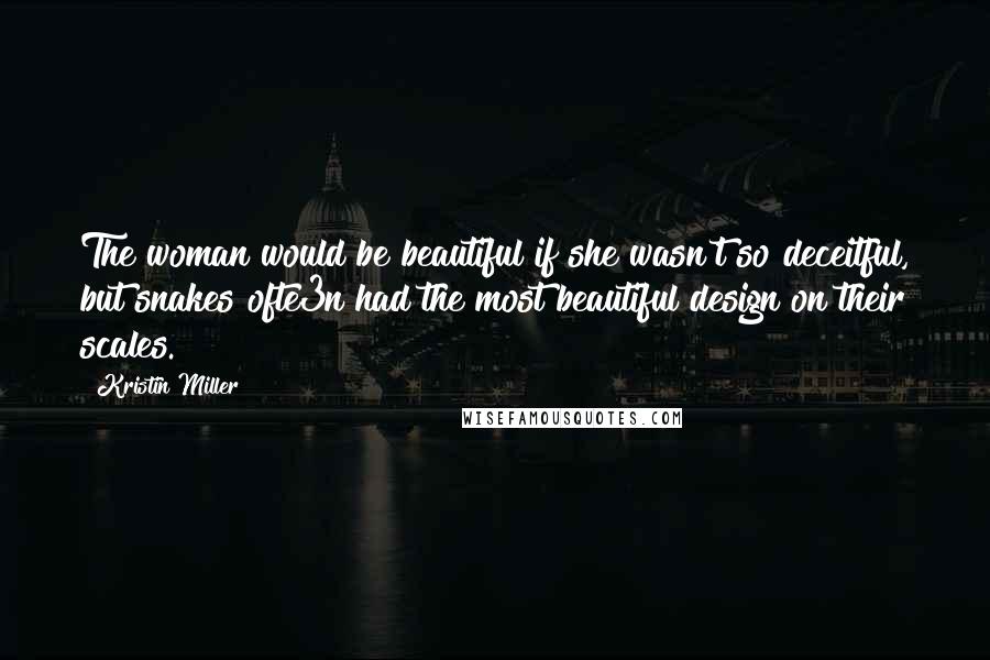 Kristin Miller Quotes: The woman would be beautiful if she wasn't so deceitful, but snakes ofte3n had the most beautiful design on their scales.