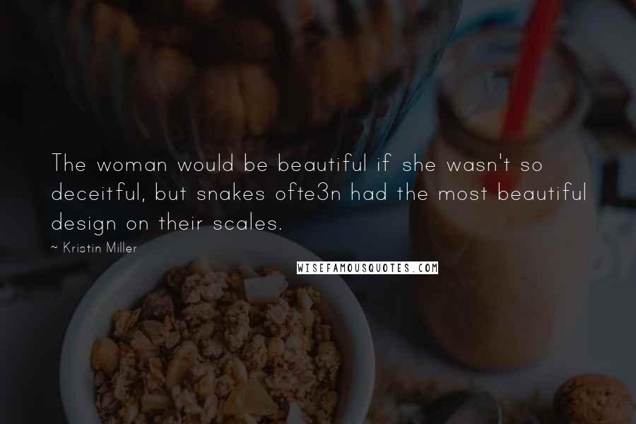 Kristin Miller Quotes: The woman would be beautiful if she wasn't so deceitful, but snakes ofte3n had the most beautiful design on their scales.