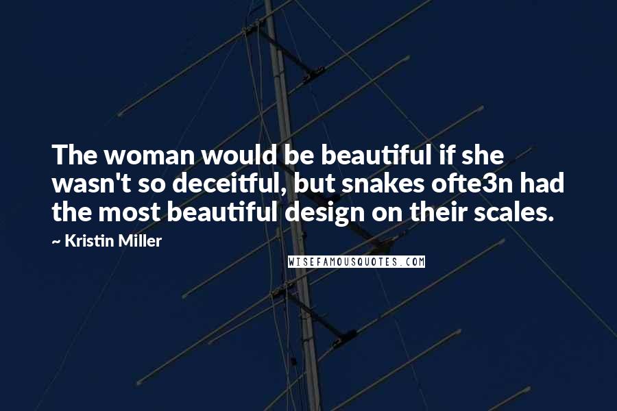 Kristin Miller Quotes: The woman would be beautiful if she wasn't so deceitful, but snakes ofte3n had the most beautiful design on their scales.