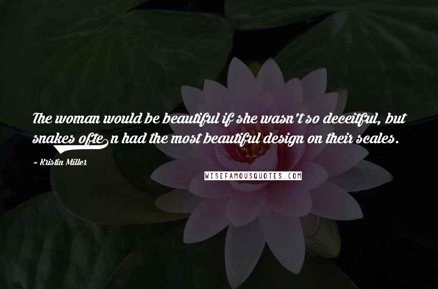Kristin Miller Quotes: The woman would be beautiful if she wasn't so deceitful, but snakes ofte3n had the most beautiful design on their scales.