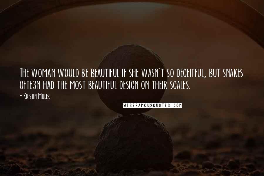 Kristin Miller Quotes: The woman would be beautiful if she wasn't so deceitful, but snakes ofte3n had the most beautiful design on their scales.