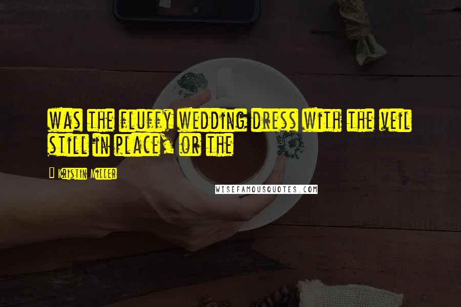 Kristin Miller Quotes: was the fluffy wedding dress with the veil still in place, or the