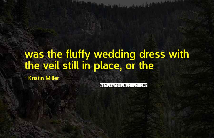 Kristin Miller Quotes: was the fluffy wedding dress with the veil still in place, or the