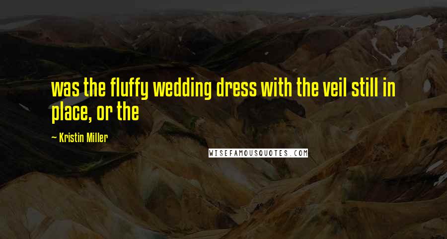 Kristin Miller Quotes: was the fluffy wedding dress with the veil still in place, or the