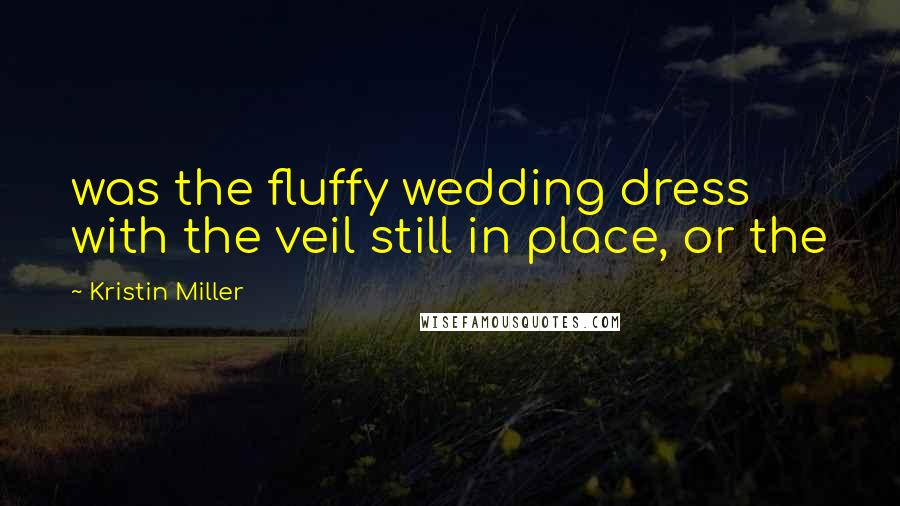 Kristin Miller Quotes: was the fluffy wedding dress with the veil still in place, or the