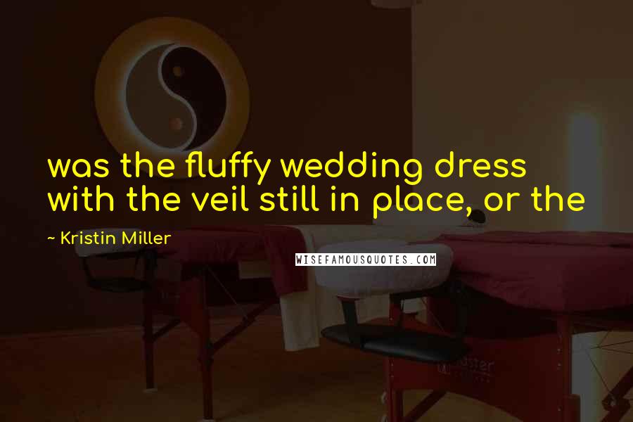 Kristin Miller Quotes: was the fluffy wedding dress with the veil still in place, or the