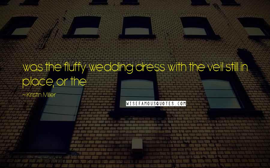 Kristin Miller Quotes: was the fluffy wedding dress with the veil still in place, or the