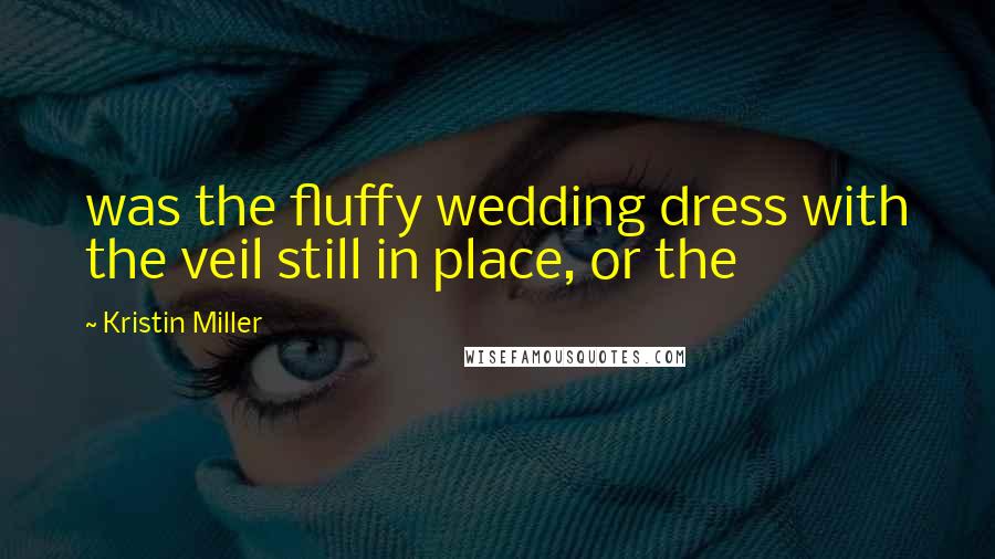 Kristin Miller Quotes: was the fluffy wedding dress with the veil still in place, or the