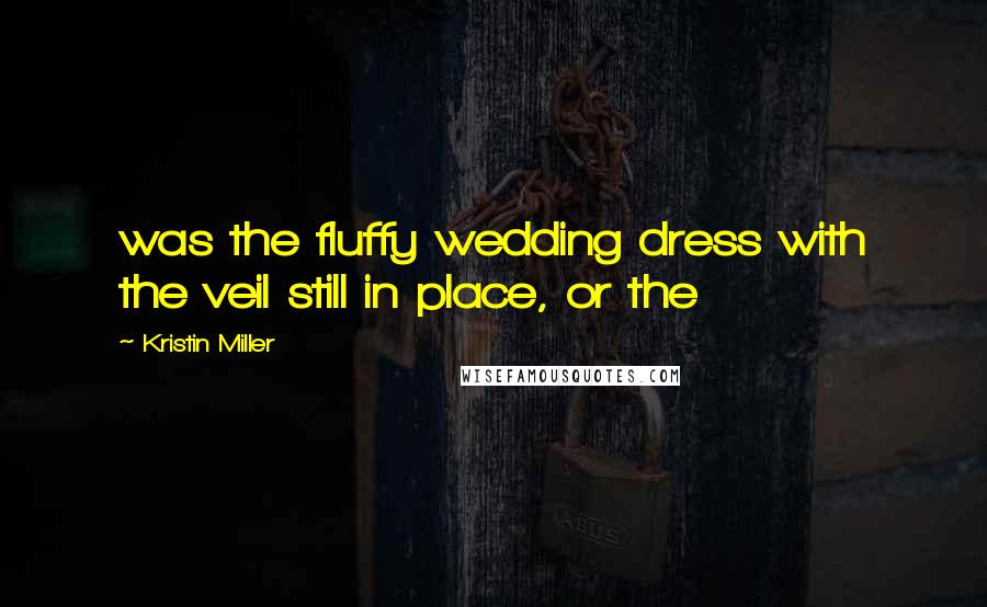 Kristin Miller Quotes: was the fluffy wedding dress with the veil still in place, or the