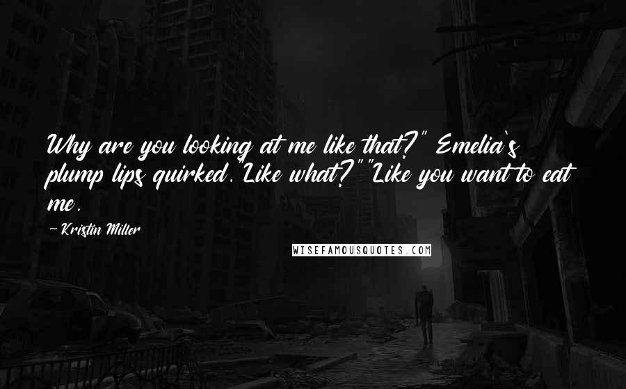Kristin Miller Quotes: Why are you looking at me like that?" Emelia's plump lips quirked."Like what?""Like you want to eat me.