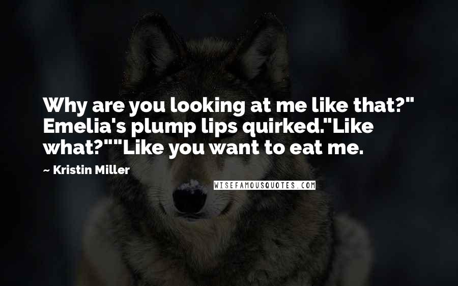 Kristin Miller Quotes: Why are you looking at me like that?" Emelia's plump lips quirked."Like what?""Like you want to eat me.