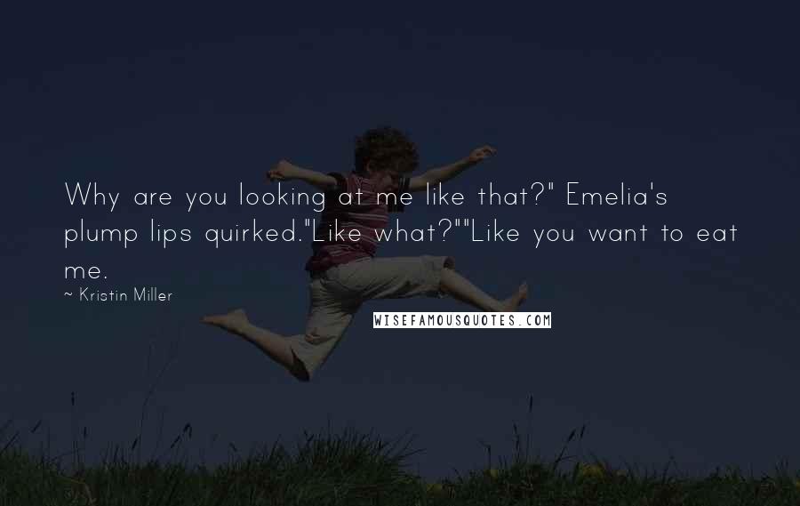 Kristin Miller Quotes: Why are you looking at me like that?" Emelia's plump lips quirked."Like what?""Like you want to eat me.