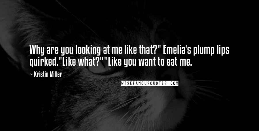 Kristin Miller Quotes: Why are you looking at me like that?" Emelia's plump lips quirked."Like what?""Like you want to eat me.