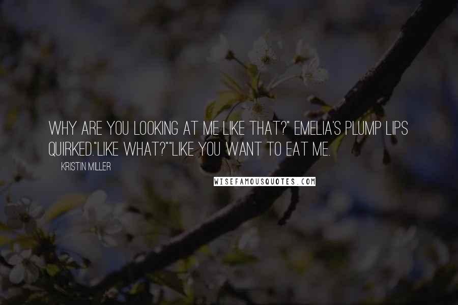 Kristin Miller Quotes: Why are you looking at me like that?" Emelia's plump lips quirked."Like what?""Like you want to eat me.