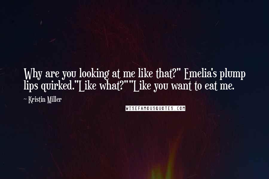 Kristin Miller Quotes: Why are you looking at me like that?" Emelia's plump lips quirked."Like what?""Like you want to eat me.