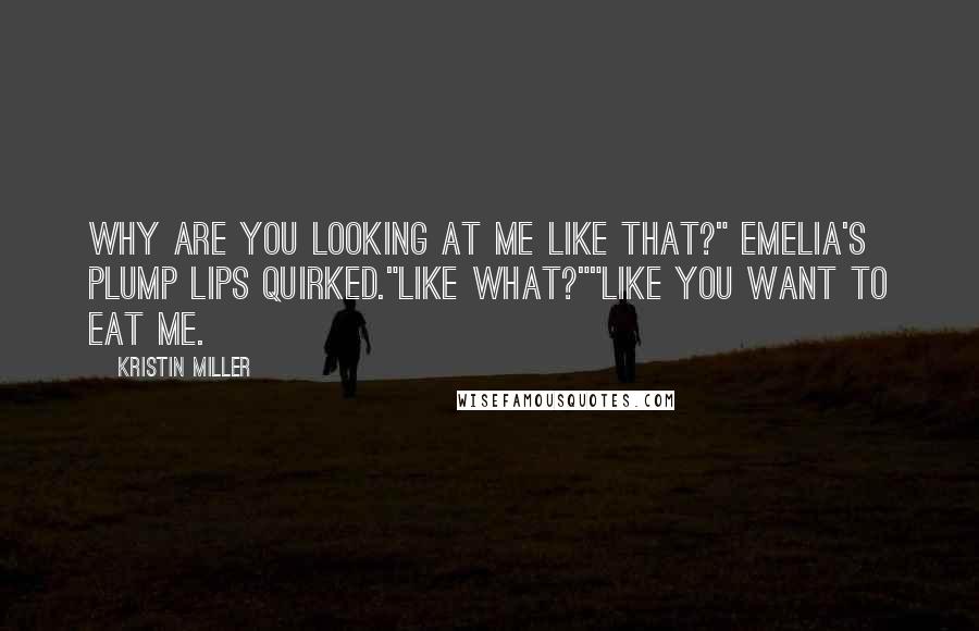 Kristin Miller Quotes: Why are you looking at me like that?" Emelia's plump lips quirked."Like what?""Like you want to eat me.