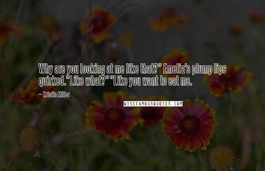 Kristin Miller Quotes: Why are you looking at me like that?" Emelia's plump lips quirked."Like what?""Like you want to eat me.
