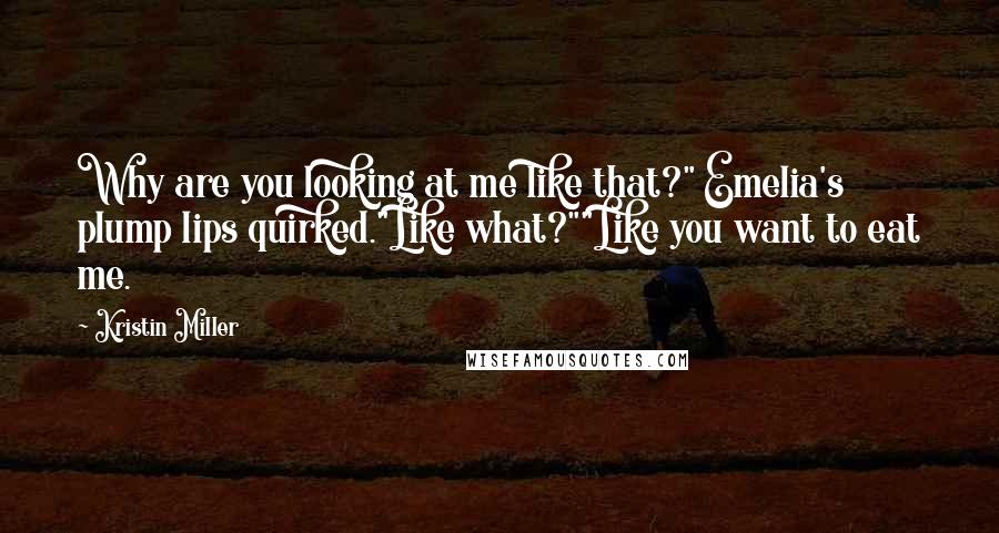 Kristin Miller Quotes: Why are you looking at me like that?" Emelia's plump lips quirked."Like what?""Like you want to eat me.