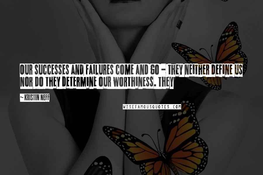 Kristin Neff Quotes: Our successes and failures come and go - they neither define us nor do they determine our worthiness. They