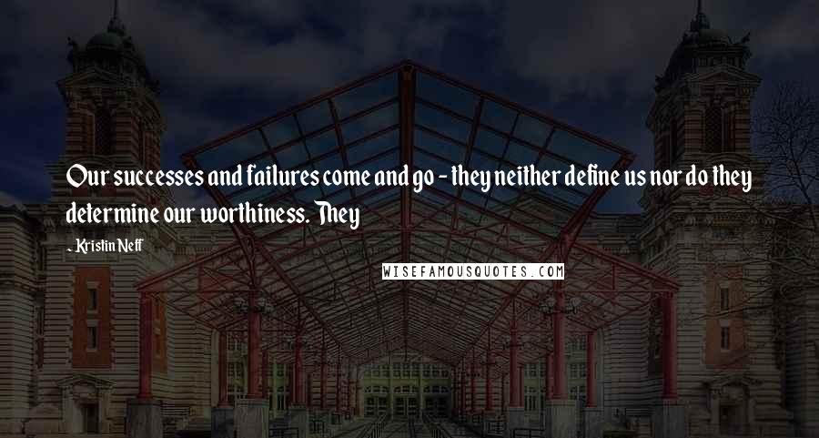 Kristin Neff Quotes: Our successes and failures come and go - they neither define us nor do they determine our worthiness. They