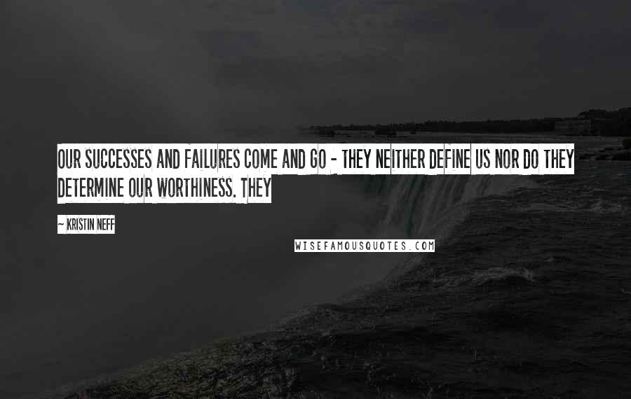 Kristin Neff Quotes: Our successes and failures come and go - they neither define us nor do they determine our worthiness. They