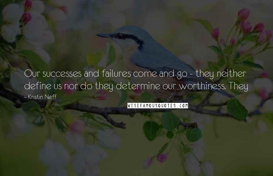 Kristin Neff Quotes: Our successes and failures come and go - they neither define us nor do they determine our worthiness. They