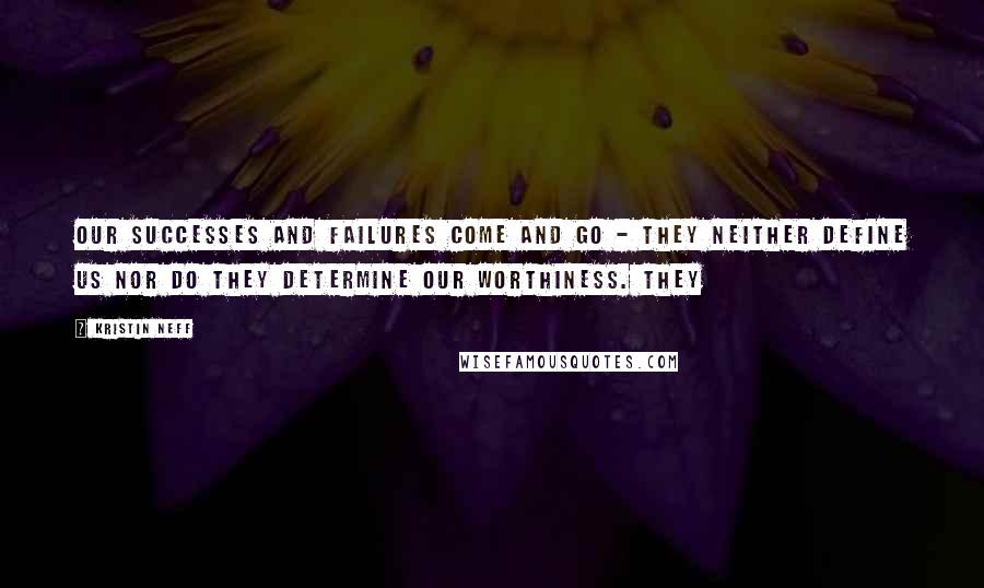 Kristin Neff Quotes: Our successes and failures come and go - they neither define us nor do they determine our worthiness. They