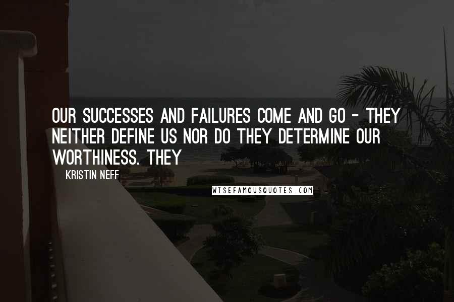 Kristin Neff Quotes: Our successes and failures come and go - they neither define us nor do they determine our worthiness. They