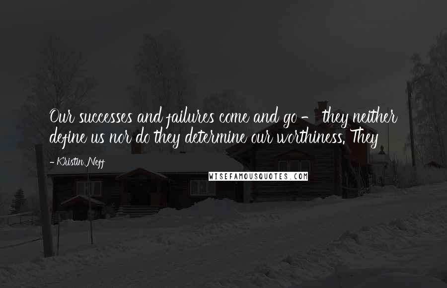 Kristin Neff Quotes: Our successes and failures come and go - they neither define us nor do they determine our worthiness. They