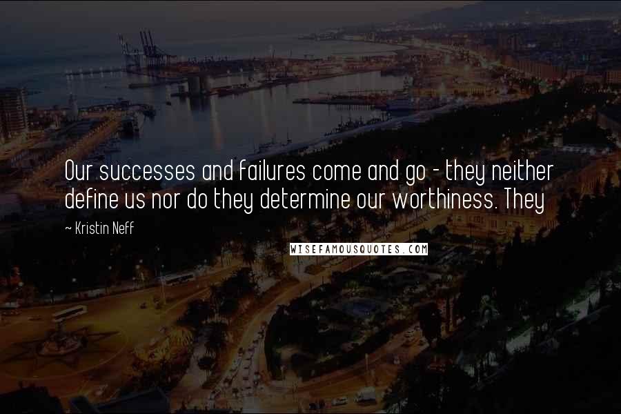 Kristin Neff Quotes: Our successes and failures come and go - they neither define us nor do they determine our worthiness. They