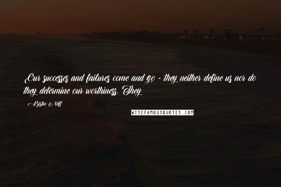 Kristin Neff Quotes: Our successes and failures come and go - they neither define us nor do they determine our worthiness. They
