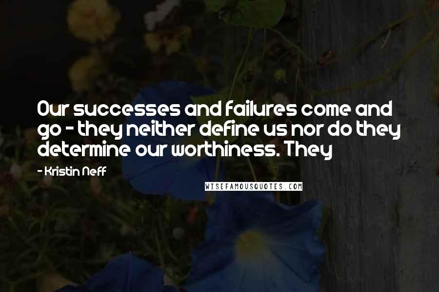 Kristin Neff Quotes: Our successes and failures come and go - they neither define us nor do they determine our worthiness. They