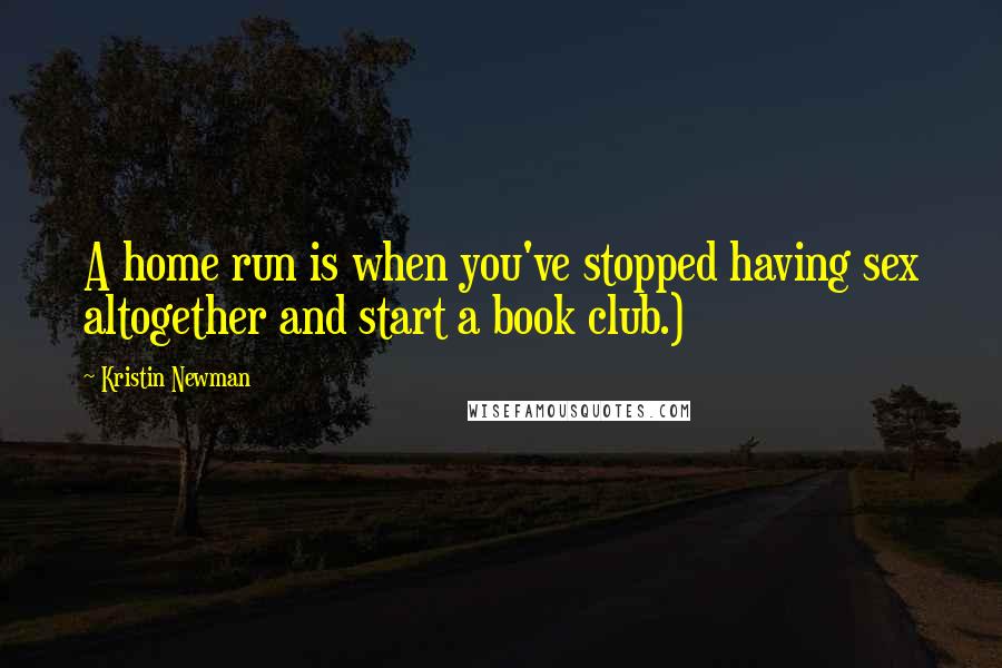 Kristin Newman Quotes: A home run is when you've stopped having sex altogether and start a book club.)