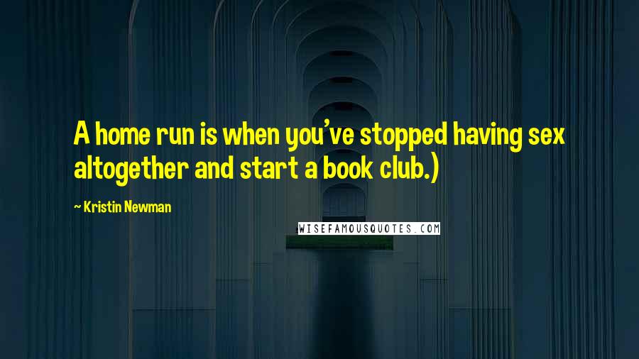 Kristin Newman Quotes: A home run is when you've stopped having sex altogether and start a book club.)