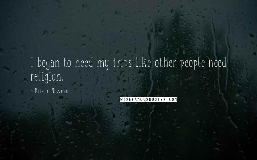 Kristin Newman Quotes: I began to need my trips like other people need religion.