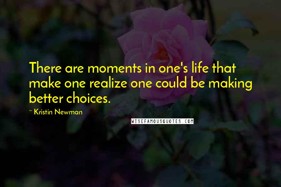 Kristin Newman Quotes: There are moments in one's life that make one realize one could be making better choices.