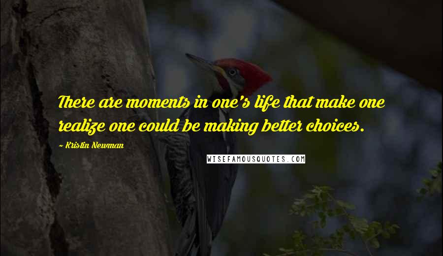 Kristin Newman Quotes: There are moments in one's life that make one realize one could be making better choices.