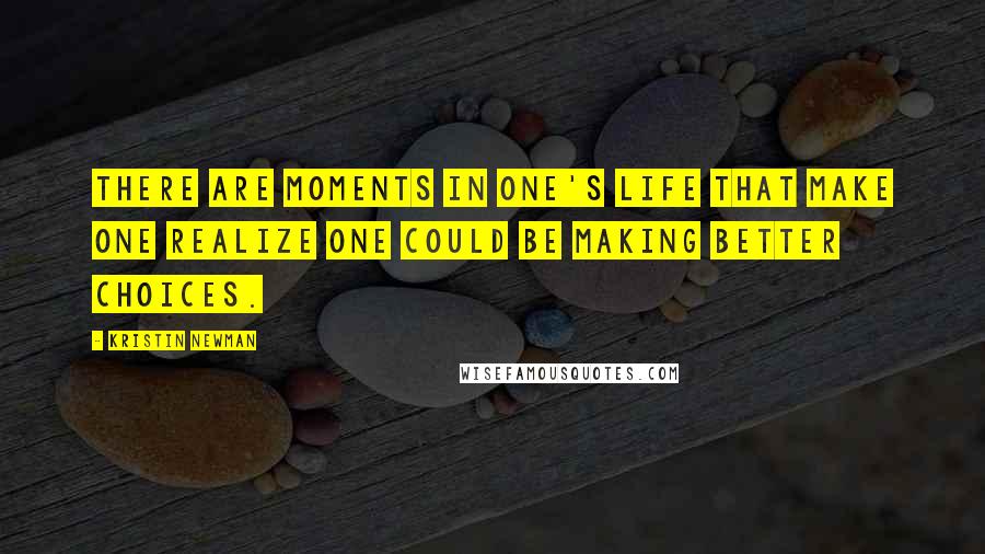 Kristin Newman Quotes: There are moments in one's life that make one realize one could be making better choices.