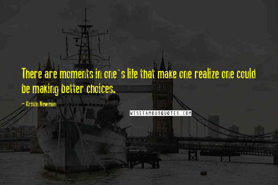 Kristin Newman Quotes: There are moments in one's life that make one realize one could be making better choices.